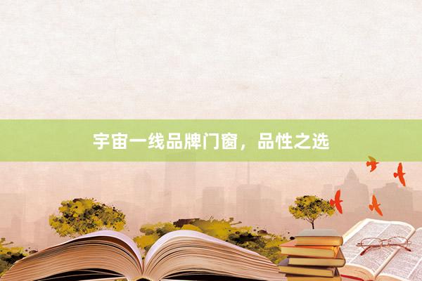 宇宙一线品牌门窗，品性之选
